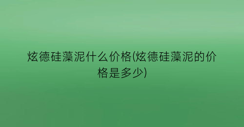 炫德硅藻泥什么价格(炫德硅藻泥的价格是多少)