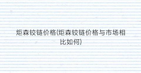 炬森铰链价格(炬森铰链价格与市场相比如何)