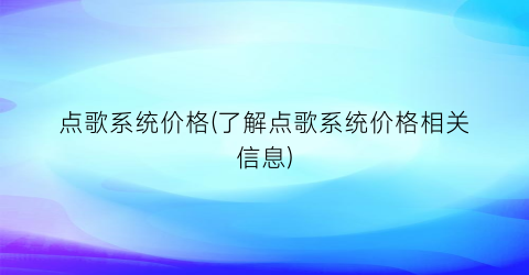 点歌系统价格(了解点歌系统价格相关信息)