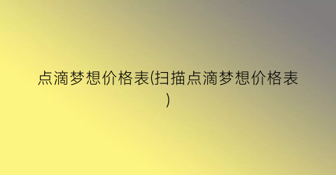 点滴梦想价格表(扫描点滴梦想价格表)