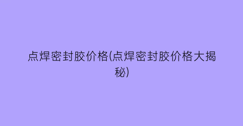 点焊密封胶价格(点焊密封胶价格大揭秘)