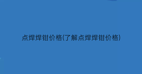 点焊焊钳价格(了解点焊焊钳价格)