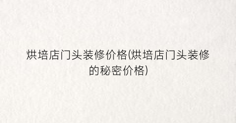 烘培店门头装修价格(烘培店门头装修的秘密价格)