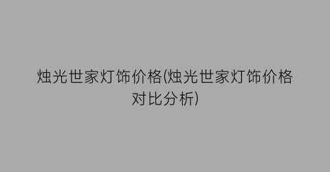 烛光世家灯饰价格(烛光世家灯饰价格对比分析)