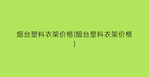 烟台塑料衣架价格(烟台塑料衣架价格)
