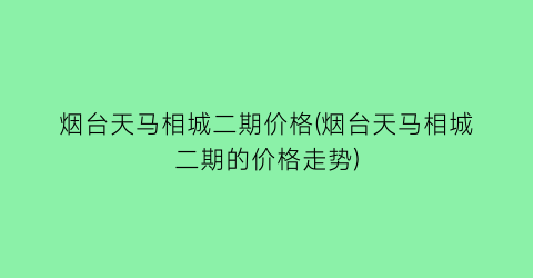 烟台天马相城二期价格(烟台天马相城二期的价格走势)