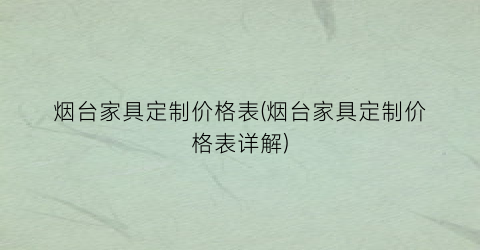 烟台家具定制价格表(烟台家具定制价格表详解)