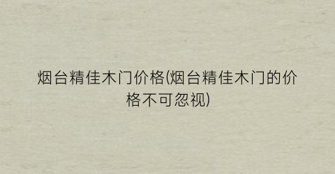 烟台精佳木门价格(烟台精佳木门的价格不可忽视)