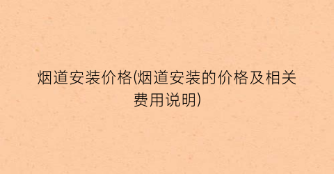 烟道安装价格(烟道安装的价格及相关费用说明)