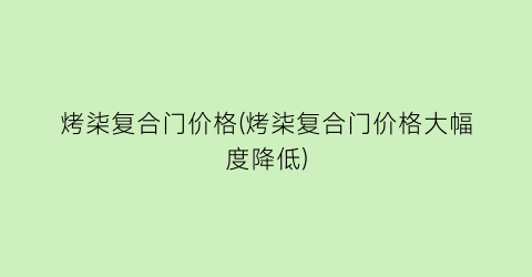 烤柒复合门价格(烤柒复合门价格大幅度降低)