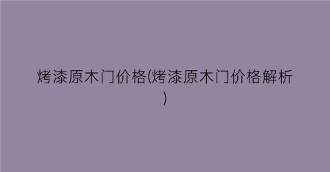 烤漆原木门价格(烤漆原木门价格解析)