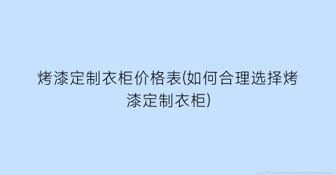 烤漆定制衣柜价格表(如何合理选择烤漆定制衣柜)