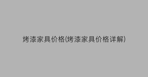 烤漆家具价格(烤漆家具价格详解)