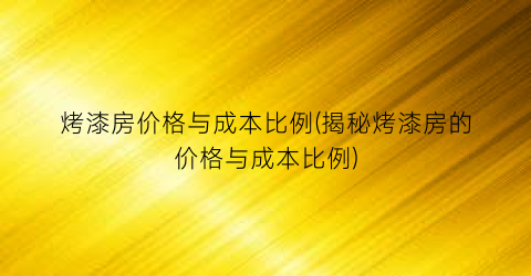 烤漆房价格与成本比例(揭秘烤漆房的价格与成本比例)