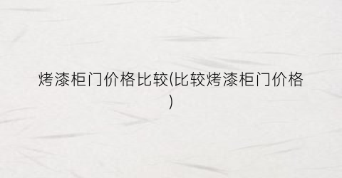 烤漆柜门价格比较(比较烤漆柜门价格)
