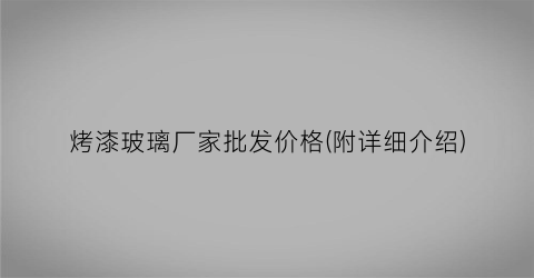 烤漆玻璃厂家批发价格(附详细介绍)