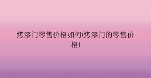 烤漆门零售价格如何(烤漆门的零售价格)