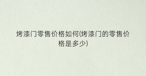 烤漆门零售价格如何(烤漆门的零售价格是多少)