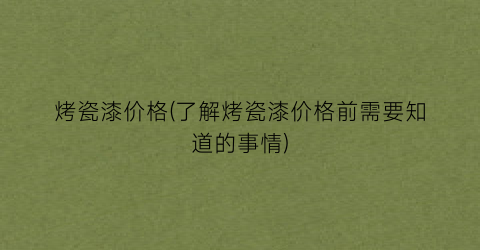烤瓷漆价格(了解烤瓷漆价格前需要知道的事情)