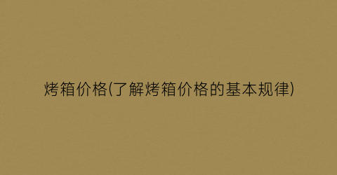 烤箱价格(了解烤箱价格的基本规律)