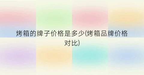 烤箱的牌子价格是多少(烤箱品牌价格对比)