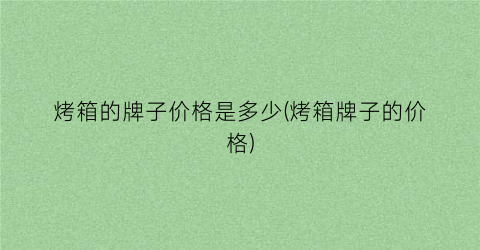 烤箱的牌子价格是多少(烤箱牌子的价格)