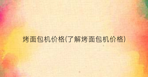 烤面包机价格(了解烤面包机价格)