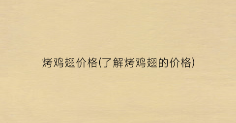烤鸡翅价格(了解烤鸡翅的价格)