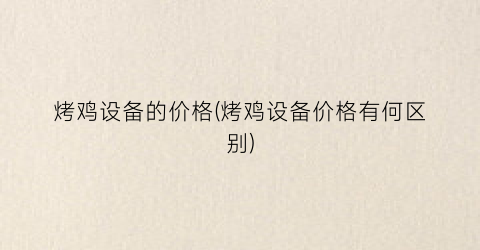 烤鸡设备的价格(烤鸡设备价格有何区别)