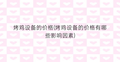 烤鸡设备的价格(烤鸡设备的价格有哪些影响因素)