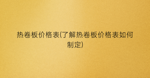 热卷板价格表(了解热卷板价格表如何制定)