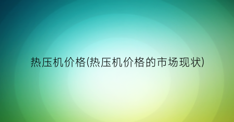热压机价格(热压机价格的市场现状)