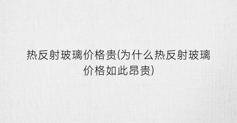 热反射玻璃价格贵(为什么热反射玻璃价格如此昂贵)