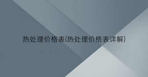 热处理价格表(热处理价格表详解)