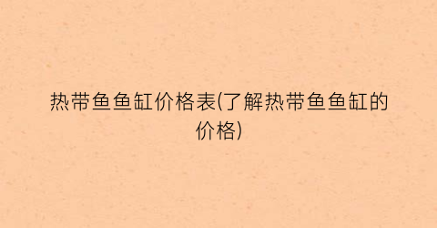 “热带鱼鱼缸价格表(了解热带鱼鱼缸的价格)