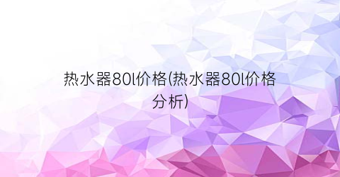 热水器80l价格(热水器80l价格分析)