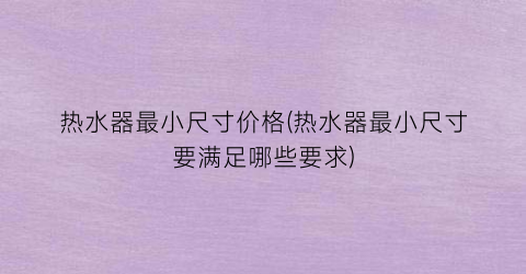热水器最小尺寸价格(热水器最小尺寸要满足哪些要求)