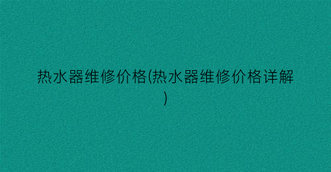 热水器维修价格(热水器维修价格详解)