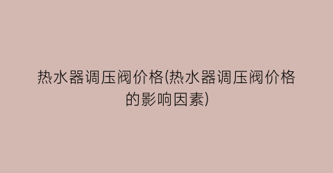 热水器调压阀价格(热水器调压阀价格的影响因素)