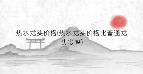 热水龙头价格(热水龙头价格比普通龙头贵吗)