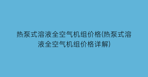 热泵式溶液全空气机组价格(热泵式溶液全空气机组价格详解)
