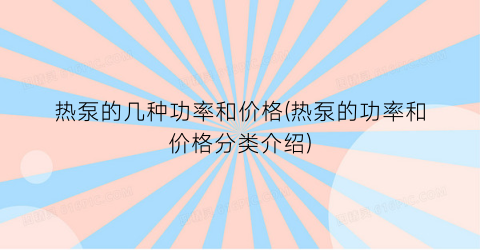 热泵的几种功率和价格(热泵的功率和价格分类介绍)