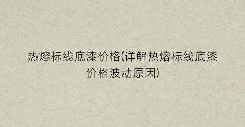 热熔标线底漆价格(详解热熔标线底漆价格波动原因)
