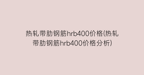 “热轧带肋钢筋hrb400价格(热轧带肋钢筋hrb400价格分析)