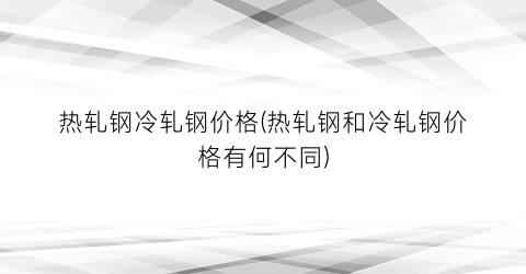 热轧钢冷轧钢价格(热轧钢和冷轧钢价格有何不同)