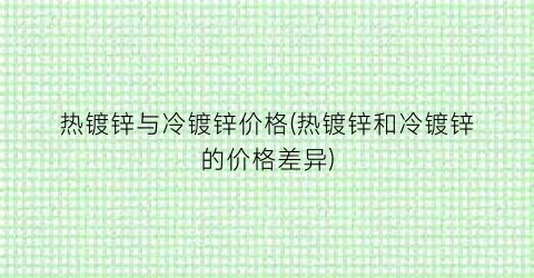 热镀锌与冷镀锌价格(热镀锌和冷镀锌的价格差异)