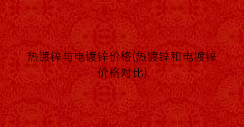 热镀锌与电镀锌价格(热镀锌和电镀锌价格对比)