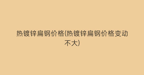 热镀锌扁钢价格(热镀锌扁钢价格变动不大)