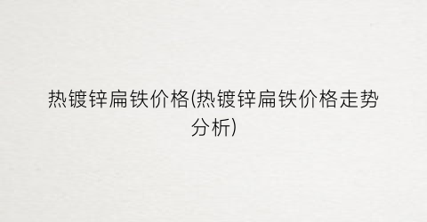热镀锌扁铁价格(热镀锌扁铁价格走势分析)