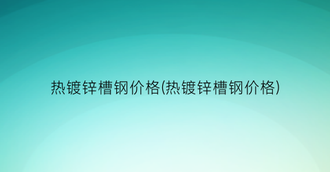 热镀锌槽钢价格(热镀锌槽钢价格)
